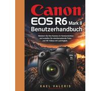 Canon EOS R6 Mark II Benutzerhandbuch: Meistern Sie Ihre Kamera im Handumdrehen und erstellen Sie atemberaubende Fotos und 4K-Videos mit Leichtigkeit.