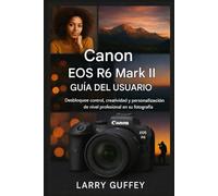 CANON EOS R6 MARK II GUÍA DEL USUARIO: Desbloquee control, creatividad y personalización de nivel profesional en su fotografía
