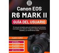 Canon EOS R6 Mark II Guía del usuario: El manual completo para principiantes con funciones avanzadas para obtener imágenes nítidas, filmaciones estables y un rendimiento fiable