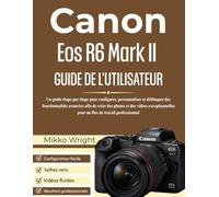 Canon Eos R6 Mark II GUIDE DE L'UTILISATEUR: Un guide étape par étape pour configurer, personnaliser et débloquer des fonctionnalités avancées afin de ... pour un flux de travail professionnel