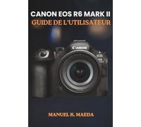 CANON EOS R6 MARK II GUIDE DE L'UTILISATEUR: Un guide étape par étape pour les boutons, molettes, réglages, modes et compétences photographiques essentielles d'un appareil photo.