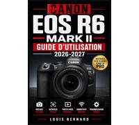 Canon EOS R6 Mark II Guide d'Utilisation 2026-2027: Maîtrisez Votre Appareil Photo Sans Miroir : Paramètres, Fonctionnalités et Astuces pour Photographes de Tous Niveaux