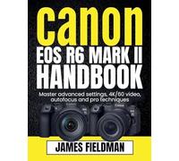 Canon EOS R6 Mark II Handbook: Master advanced settings, 4K/60 video, autofocus and pro techniques