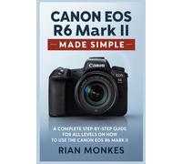Canon EOS R6 Mark II Made Simple: A Complete Step-by-Step Guide for ALL LEVELS on How to Use the Canon EOS R6 Mark II Camera