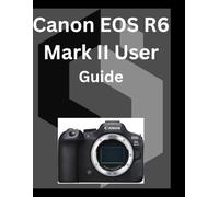 Canon EOS R6 Mark II User Guide: A detailed Manual for digital Photography and Videography for Beginners and Senior