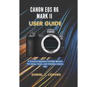 Canon EOS R6 Mark II User Guide: A Practical Beginner-Friendly Manual for Setup, Focus, and Everyday Camera Use