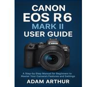 Canon EOS R6 Mark II User Guide: A Step-by-Step Manual for Beginners to Master Your Camera’s Features and Settings.
