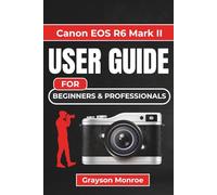 Canon EOS R6 Mark II USER GUIDE For Beginners & Professionals: Complete Camera Companion to Mastering Controls, Settings, and Creative Shooting with Confidence