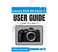 Canon EOS R6 Mark II User Guide: Master Essential Features and Unlock Your Camera's Full Potential for Stunning Photography and Cinematic Video"