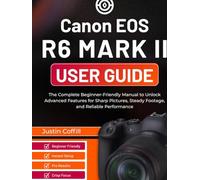 Canon EOS R6 Mark II User Guide: The Complete Beginner-Friendly Manual to Unlock Advanced Features for Sharp Pictures, Steady Footage, and Reliable Performance