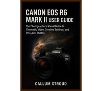CANON EOS R6 MARK II USER GUIDE: The Photographer’s Visual Guide to Cinematic Video, Creative Settings, and Pro-Level Photos