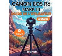 CANON EOS R6 MARK III GUIDE DE L'UTILISATEUR: Le manuel complet, étape par étape, pour les débutants : menus, réglages, maîtrise de l'appareil photo et photographie comme un pro
