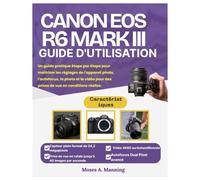 CANON EOS R6 MARK III GUIDE D'UTILISATION: Un guide pratique étape par étape pour maîtriser les réglages de l'appareil photo, l'autofocus, la photo et la vidéo pour des prises de vue en conditions réelles.