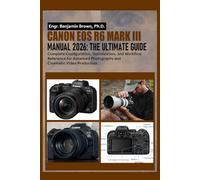 CANON EOS R6 MARK III MANUAL 2026: The Ultimate User Guide: Complete Configuration, Optimization, and Workflow Reference for Advanced Photography and Cinematic Video Production