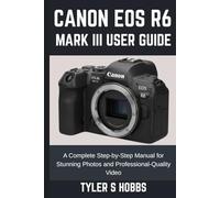 CANON EOS R6 MARK III USER GUIDE: A Complete Step-by-Step Manual for Stunning Photos and Professional-Quality Video