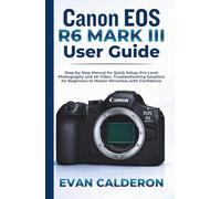 Canon EOS R6 Mark III User Guide: Step-by-Step Manual for Quick Setup, Pro-Level Photography and 4K Video, Troubleshooting Solutions for Beginners to ... with Confidence (Easy-to-use Guides)