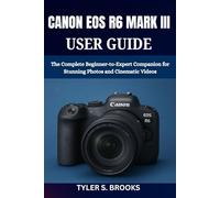 CANON EOS R6 MARK III USER GUIDE: The Complete Beginner-to-Expert Companion for Stunning Photos and Cinematic Videos