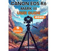 CANON EOS R6 MARK III USER GUIDE: The Complete Step-by-Step Manual for Beginners to Menus, Settings, Camera Mastery and Shoot Like a Pro