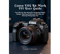 Canon EOS R6 Mark III User Guide: Your Step-by-Step Manual for Navigating Complex Settings, Capturing Professional Portraits, and Stunning Photography Tips