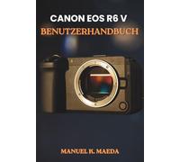 CANON EOS R6 V BENUTZERHANDBUCH: Die ultimative Schritt-für-Schritt-Anleitung zur Konfiguration von Autofokus, benutzerdefinierten Tasten und Belichtung für scharfe Bilder und flüssige Videos.