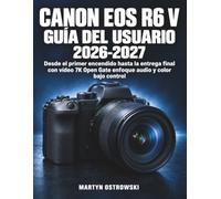 Canon EOS R6 V Guía del Usuario 2026-2027: Desde el primer encendido hasta la entrega final con vídeo 7K Open Gate enfoque audio y color bajo control