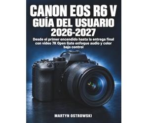 Canon EOS R6 V Guía del Usuario 2026-2027: Desde el primer encendido hasta la entrega final con vídeo 7K Open Gate enfoque audio y color bajo control