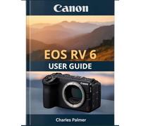 CANON EOS R6 V User Guide: A Complete Guide to Professional Video, Fast Action Photography, and Getting the Most from Your Camera - From Day One.