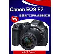 Canon EOS R7 Benutzerhandbuch 2026: Lerne Einstellungen, Bedienelemente, Objektive und Profi-Aufnahmetipps ganz einfach kennen.