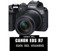 CANON EOS R7 GUÍA DEL USUARIO 2026: Un manual práctico paso a paso para dominar los controles, repleto de consejos y trucos de expertos para principiantes y personas mayores.