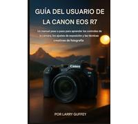Canon EOS R7 GUÍA DEL USUARIO: Un manual paso a paso para aprender los controles de la cámara, los ajustes de exposición y las técnicas de fotografía creativa.