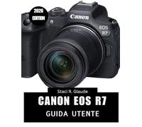 CANON EOS R7 GUIDA UTENTE 2026: Padroneggia l'arte della fotografia: un manuale passo dopo passo con consigli e trucchi di esperti per principianti e esperti