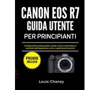 CANON EOS R7 GUIDA UTENTE PER PRINCIPIANTI: Configurazione passo passo, messa a fuoco automatica e controllo dell'esposizione, oltre a rapidi esercizi pratici