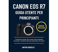 CANON EOS R7 GUIDA UTENTE PER PRINCIPIANTI: Formazione passo dopo passo sulla fotografia mirrorless e semplici idee per esercitarsi sul campo