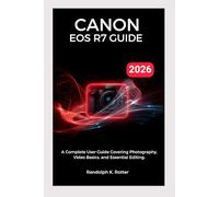 CANON EOS R7 USER GUIDE 2026: A Complete User Guide Covering Photography, Video Basics, and Essential Editing