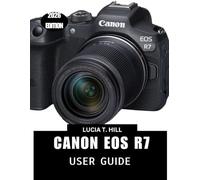 CANON EOS R7 USER GUIDE 2026: A Practical Step-by-Step Manual to Master Controls Packed with Expert Tips and Tricks for Beginners and Seniors