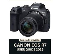 Canon Eos R7 User Guide 2026: Step-by-Step Manual to Master Camera Setup, Autofocus, Shooting Modes, and Expert Tips and Tricks for Beginners and Seniors