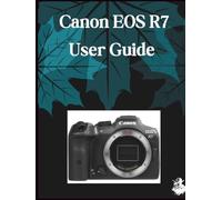 Canon EOS R7 User Guide: A Clear, Detailed Manual to Camera Settings and Troubleshooting for Beginners and Seniors