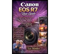 Canon EOS R7 User Guide: A Complete Step-by-Step Manual for Setup, Mirrorless Photography, Video Recording, Autofocus, Wireless Connectivity, Custom Settings, and Troubleshooting