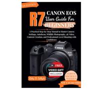 CANON EOS R7 USER GUIDE FOR BEGINNERS: A Practical Step-by-Step Manual to Master Camera Settings, Autofocus, Wildlife Photography, 4K Video, Content ... Professional-Level Shooting with Confidence
