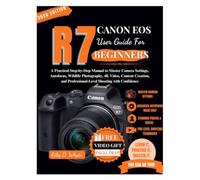 CANON EOS R7 USER GUIDE FOR BEGINNERS: A Practical Step-by-Step Manual to Master Camera Settings, Autofocus, Wildlife Photography, 4K Video, Content ... Professional-Level Shooting with Confidence