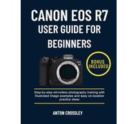 CANON EOS R7 USER GUIDE FOR BEGINNERS: Step-by-step mirrorless photography training with Illustrated Image examples and easy on-location practice ideas