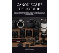 CANON EOS R7 USER GUIDE: Master Every Setting, Autofocus Feature, Photography Mode, Video Function, and Advanced Technique to Capture Stunning ... Travel Photos, and Professional Content