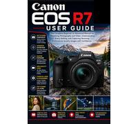 Canon EOS R7 User Guide: The Complete Beginner-to-Advanced Manual for Mastering Photography and Video, Understanding Every Setting, and Capturing Stunning Professional-Quality Images with Confidence