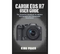 CANON EOS R7 USER GUIDE: The Essential Handbook for Modern Photography and Videography Excellence