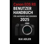 Canon EOS R8 Benutzerhandbuch für Anfänger und Senioren 2025: Das vollständige Schritt-für-Schritt-Handbuch zur Beherrschung Ihrer Kamera mit Tasten, ... und Fotografie-Tipps für Fotos und Videos