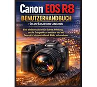 Canon EOS R8 Benutzerhandbuch für Anfänger und Senioren: Eine einfache Schritt-für-Schritt-Anleitung, um die Fotografie zu meistern und mit Zuversicht atemberaubende Bilder aufzunehmen