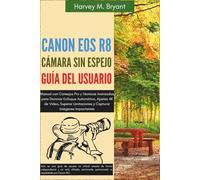Canon EOS R8 Cámara sin Espejo Guía Del Usuario: Manual con Consejos Pro y Técnicas Avanzadas para Dominar Enfoque Automático, Ajustes 4K de Video, Superar Limitaciones y Capturar Imágenes Impactantes