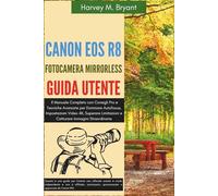 Canon EOS R8 Fotocamera Mirrorless Guida Utente: Il Manuale Completo con Consigli Pro e Tecniche Avanzate per Dominare Autofocus, Impostazioni Video ... e Catturare Immagini Straordinarie