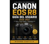 Canon EOS R8 Guía del Usuario 2026-2027: Domina tu cámara sin espejo: configuración completa, ajustes de imagen y resolución de problemas para todos los niveles