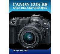 CANON EOS R8 GUÍA DEL USUARIO 2026: MANUAL PASO A PASO PARA FOTÓGRAFOS PRINCIPIANTES, SENIOR Y INTERMEDIOS, Y CREADORES DE CONTENIDO